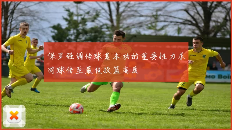 保罗强调传球基本功的重要性力求将球传至最佳投篮高度