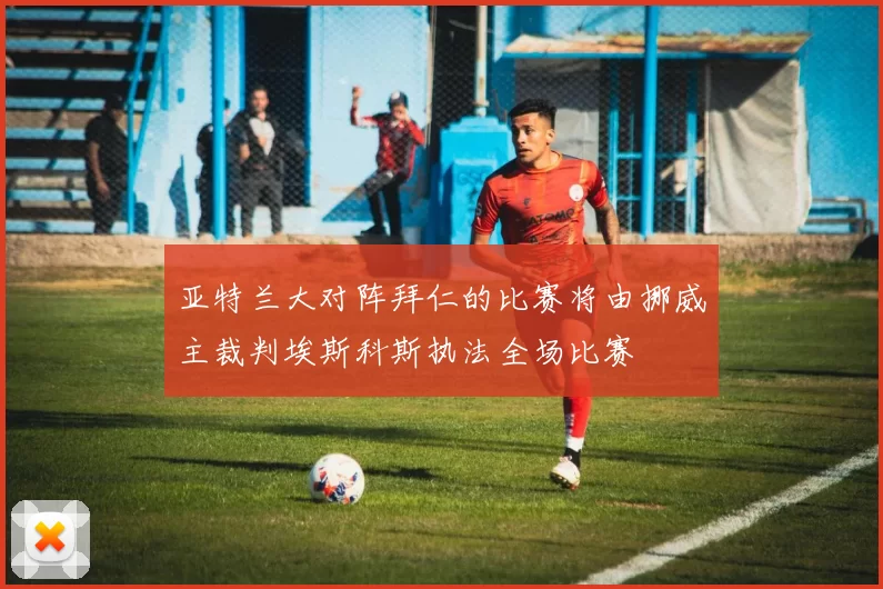 亚特兰大对阵拜仁的比赛将由挪威主裁判埃斯科斯执法全场比赛