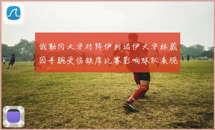 俄勒冈大学对阵伊利诺伊大学林葳因手腕受伤缺席比赛影响球队表现