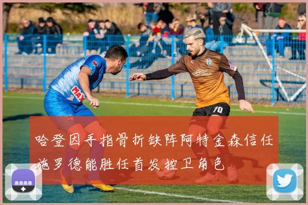 哈登因手指骨折缺阵阿特金森信任施罗德能胜任首发控卫角色