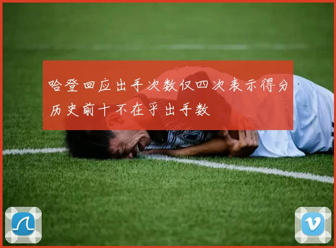 哈登回应出手次数仅四次表示得分历史前十不在乎出手数