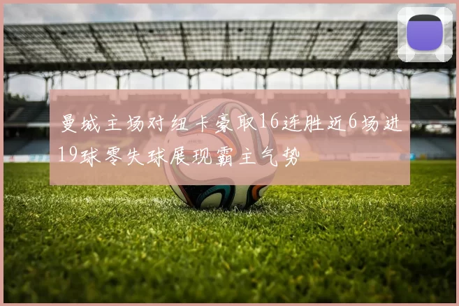 曼城主场对纽卡豪取16连胜近6场进19球零失球展现霸主气势