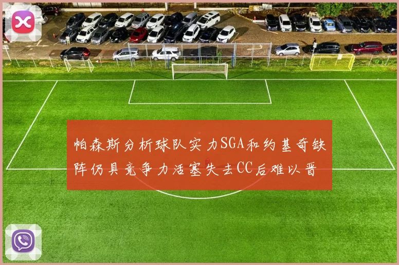 帕森斯分析球队实力SGA和约基奇缺阵仍具竞争力活塞失去CC后难以晋级附加赛