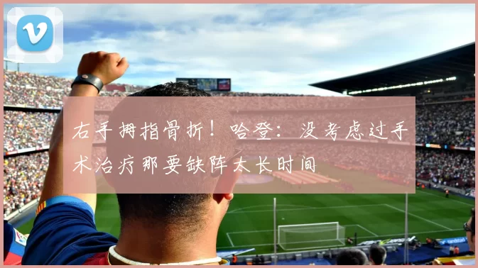 右手拇指骨折！哈登：没考虑过手术治疗那要缺阵太长时间