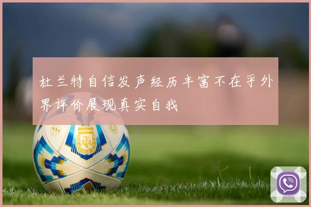 杜兰特自信发声经历丰富不在乎外界评价展现真实自我