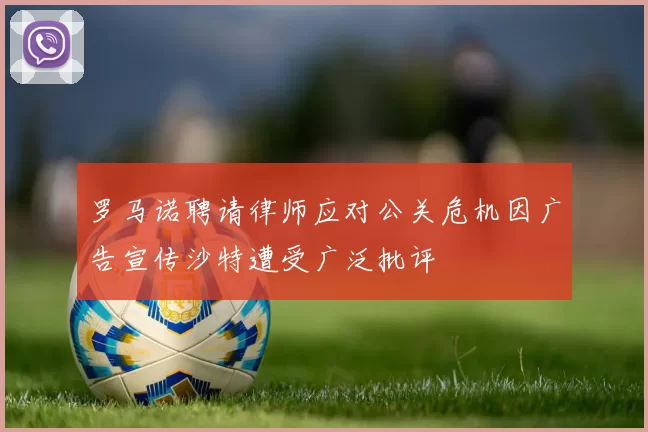 罗马诺聘请律师应对公关危机因广告宣传沙特遭受广泛批评