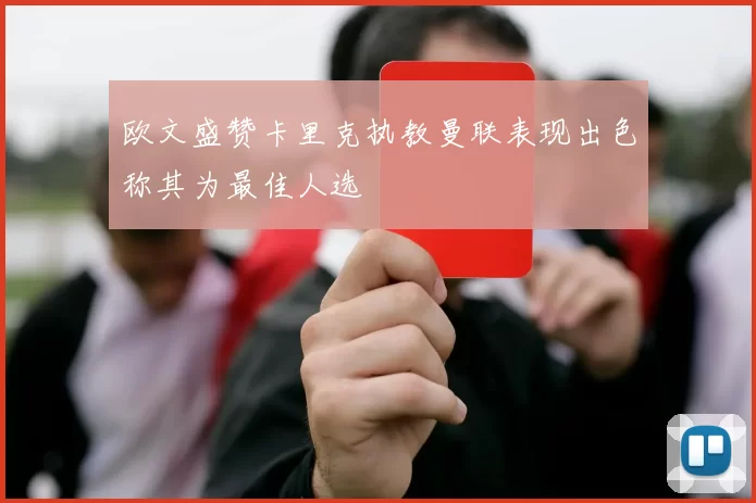 欧文盛赞卡里克执教曼联表现出色称其为最佳人选